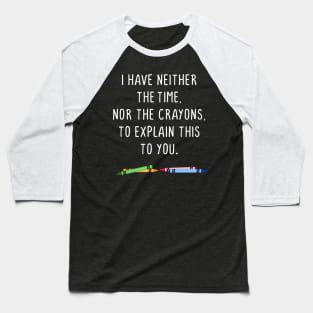 I have neither the time nor the crayons to explain this to you Baseball T-Shirt